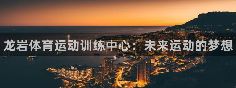 米兰体育官网下载平台注册要钱吗：龙岩体育运动训练中心