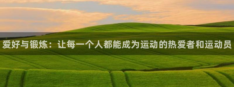 米兰体育官方正版app官网：爱好与锻炼：让每一个人都
