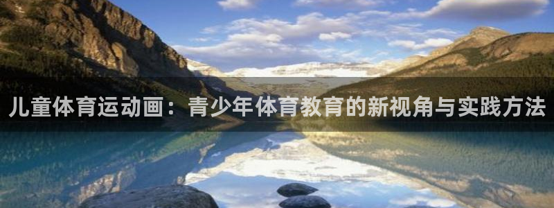 海南米兰体育官网下载发展怎么样：儿童体育运动画：青少