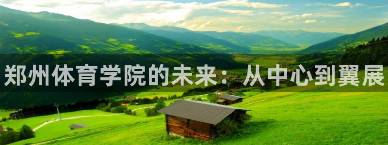 米兰体育官网下载：郑州体育学院的未来：从中心到翼展
