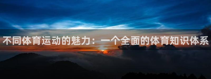 米兰体育官网下载开户：不同体育运动的魅力：一个全面的体育知识