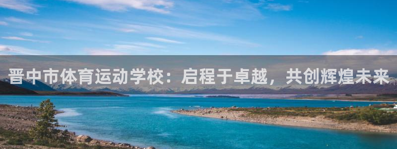 米兰体育官网下载平台假的吗是真的吗吗：晋中市体育运动学校：启