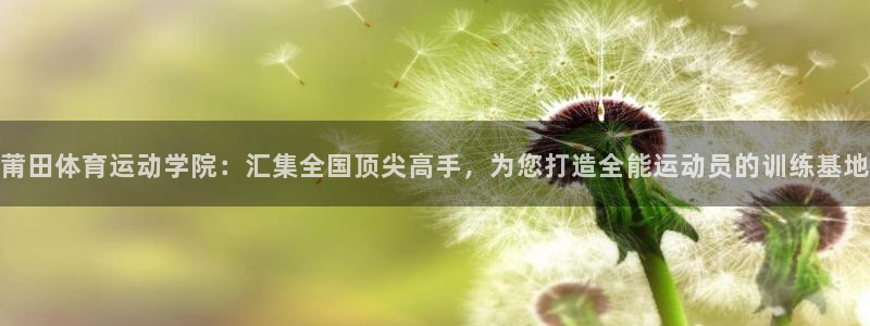 米兰体育官方正版app娱乐：莆田体育运动学院：汇集全国顶尖高