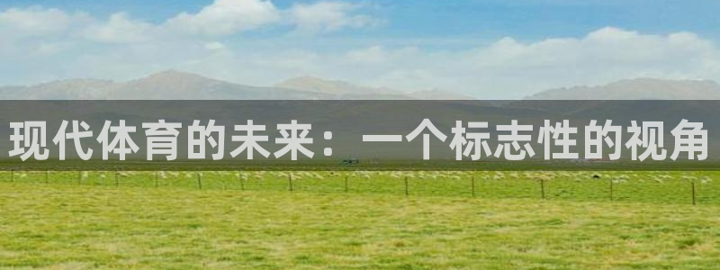 注册米兰体育官方正版app：现代体育的未来：一个标志性的视角
