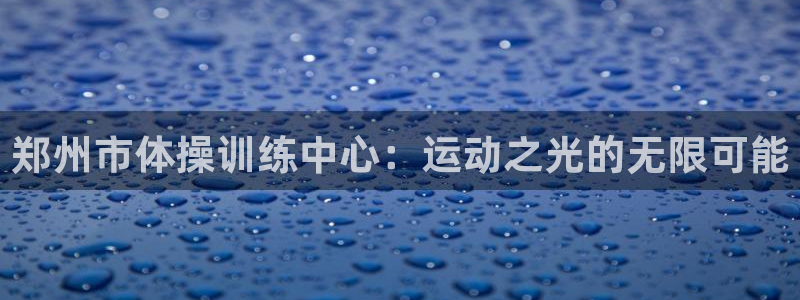 米兰体育官网下载平台注册要钱吗是真的吗：郑州市体操训
