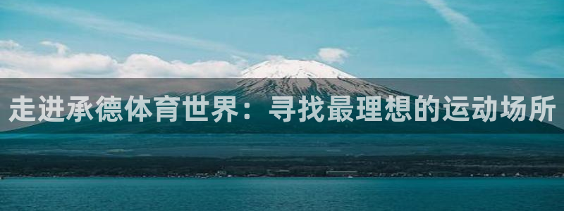 米兰体育官网下载招商电话地址：走进承德体育世界：寻找