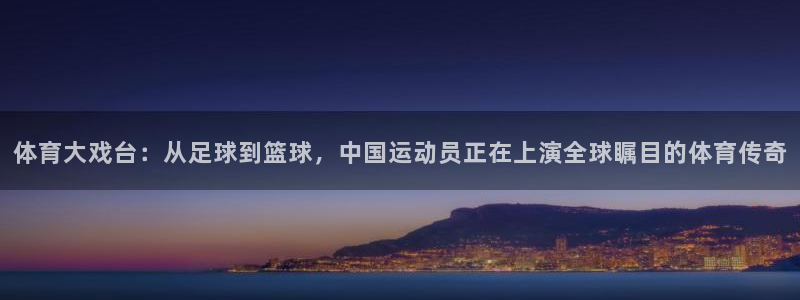 米兰体育官网下载：体育大戏台：从足球到篮球，中国运动员正在上