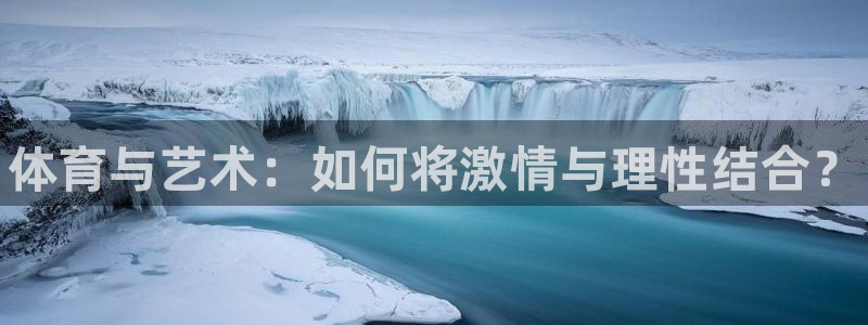 米兰体育官网下载招商电话地址查询：体育与艺术：如何将激情与理