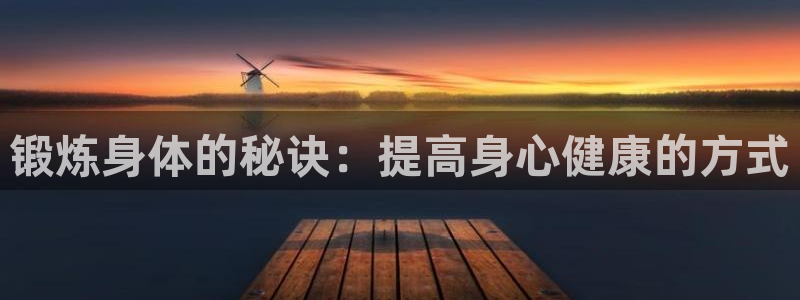 米兰体育官方正版app官方:锻炼身体的秘诀:提高身心健康的方