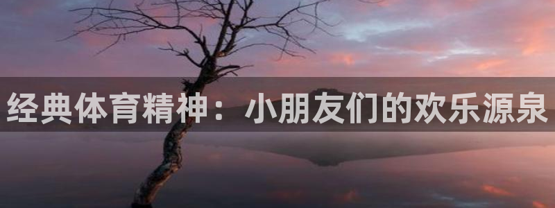 米兰体育官方集团官网：经典体育精神：小朋友们的欢乐源