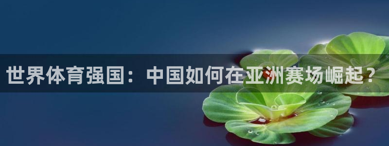 米兰体育官网下载招商电话地址查询：世界体育强国：中国