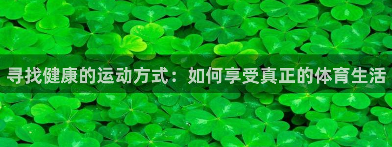 米兰体育官方正版app娱乐：寻找健康的运动方式：如何