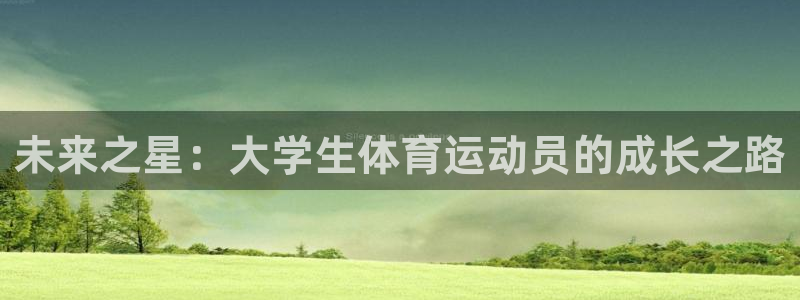 米兰体育官网下载平台假的吗是真的吗吗：未来之星：大学生体育运