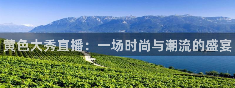 河豚体育直播网：黄色大秀直播：一场时尚与潮流的盛宴